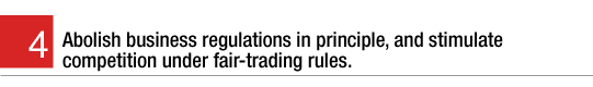 4. Abolish business regulations in principle, and stimulate competition under fair-trading rules.