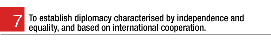 7. To establish diplomacy characterised by independence and equality, and based on international cooperation.