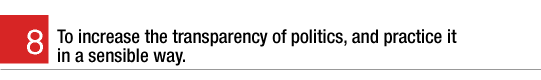 8. To increase the transparency of politics, and practice it in a sensible way.